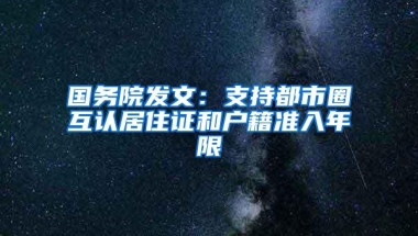 国务院发文：支持都市圈互认居住证和户籍准入年限