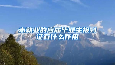 未就业的应届毕业生报到证有什么作用