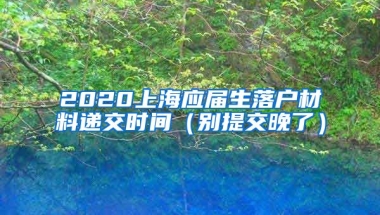 2020上海应届生落户材料递交时间（别提交晚了）