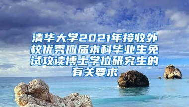 清华大学2021年接收外校优秀应届本科毕业生免试攻读博士学位研究生的有关要求