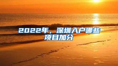2022年，深圳入户哪些项目加分