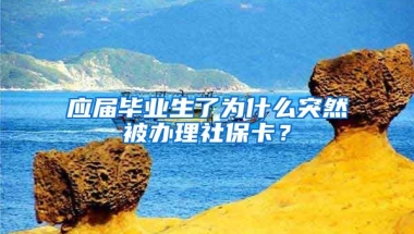 应届毕业生了为什么突然被办理社保卡？