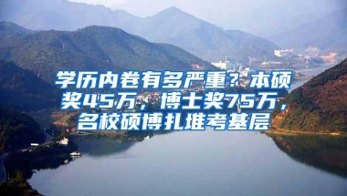 学历内卷有多严重？本硕奖45万，博士奖75万，名校硕博扎堆考基层