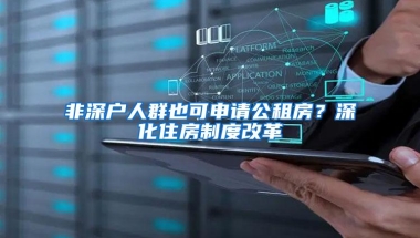 非深户人群也可申请公租房？深化住房制度改革