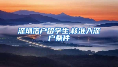 深圳落户留学生,核准入深户条件