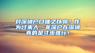 对深圳户口嗤之以鼻？作为过来人：非深户在深圳真的是寸步难行！
