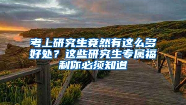 考上研究生竟然有这么多好处？这些研究生专属福利你必须知道