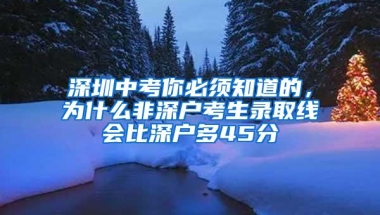 深圳中考你必须知道的，为什么非深户考生录取线会比深户多45分