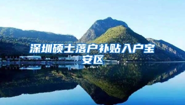深圳硕士落户补贴入户宝安区
