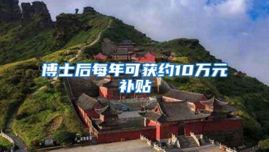 博士后每年可获约10万元补贴