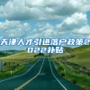 天津人才引进落户政策2022补贴