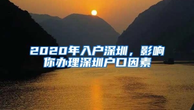 2020年入户深圳，影响你办理深圳户口因素