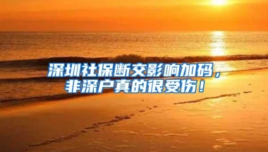深圳社保断交影响加码，非深户真的很受伤！