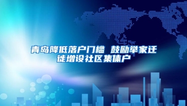 青岛降低落户门槛 鼓励举家迁徙增设社区集体户