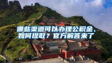 哪些渠道可以办理公积金、如何提取？官方解答来了