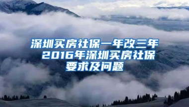 深圳买房社保一年改三年 2016年深圳买房社保要求及问题