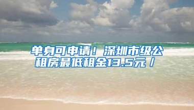 单身可申请！深圳市级公租房最低租金13.5元／㎡