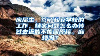 应届生，签了私立学校的工作，档案问题怎么办转过去还能不能回原籍，麻烦吗？