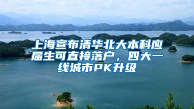 上海宣布清华北大本科应届生可直接落户，四大一线城市PK升级