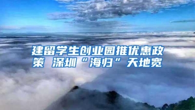 建留学生创业园推优惠政策 深圳“海归”天地宽