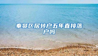 奉贤区居转户五年直接落户吗