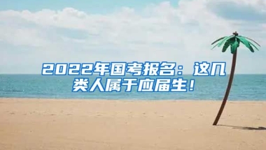 2022年国考报名：这几类人属于应届生！