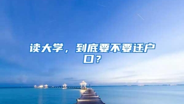 读大学，到底要不要迁户口？