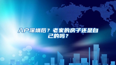 入户深圳后？老家的房子还是自己的吗？