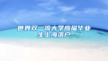 世界双一流大学应届毕业生上海落户