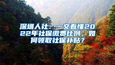 深圳人社：一文看懂2022年社保缴费比例，如何领取社保补贴？