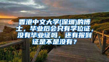 香港中文大学(深圳)的博士，毕业后会只有学位证，没有毕业证吗，还有报到证是不是没有？