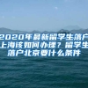 2020年最新留学生落户上海该如何办理？留学生落户北京要什么条件