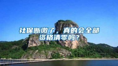 社保断缴了，真的会全部资格清零吗？