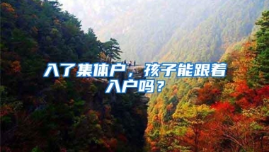 入了集体户，孩子能跟着入户吗？