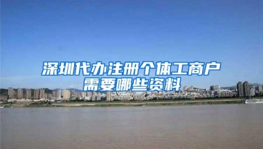 深圳代办注册个体工商户需要哪些资料