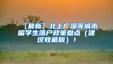 【最新】北上广深等城市留学生落户政策盘点（建议收藏版）！