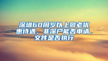 深圳60周岁以上敬老优惠待遇，非深户能否申请，文件是否执行