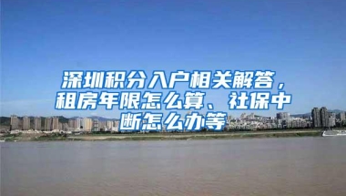 深圳积分入户相关解答，租房年限怎么算、社保中断怎么办等