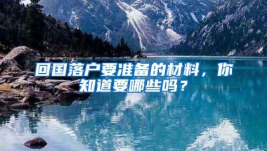 回国落户要准备的材料，你知道要哪些吗？