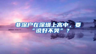 非深户在深圳上高中，要“说好不哭”？