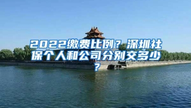 2022缴费比例？深圳社保个人和公司分别交多少？