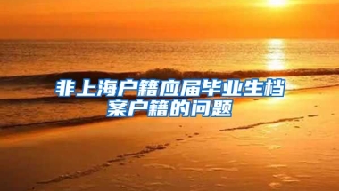非上海户籍应届毕业生档案户籍的问题