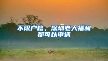 不限户籍，深圳老人福利都可以申请