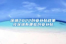 深圳2022创业补贴政策及深圳有哪些创业补贴