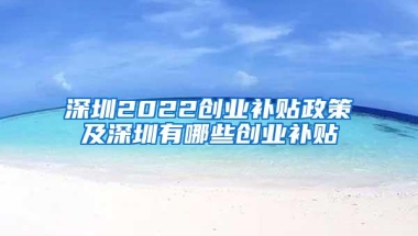 深圳2022创业补贴政策及深圳有哪些创业补贴