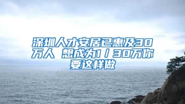 深圳人才安居已惠及30万人 想成为1／30万你要这样做
