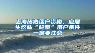 上海放宽落户资格，应届生这些“隐藏”落户条件一定要注意