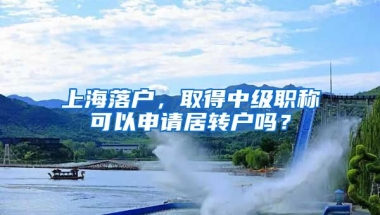 上海落户，取得中级职称可以申请居转户吗？