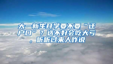 大一新生开学要不要“迁户口”？选不好会吃大亏，听听过来人咋说