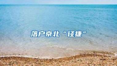 落户京北“径捷”